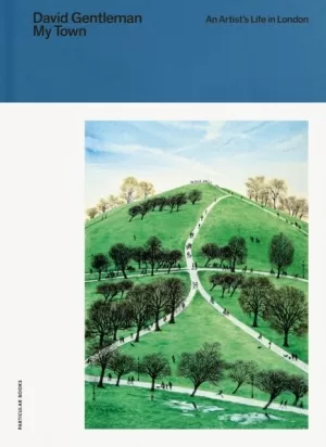 MY TOWN: AN ARTIST'S LIFE IN LONDON