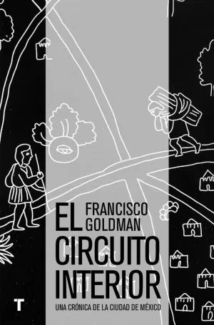 EL CIRCUITO INTERIOR : UNA CRÓNICA DE LA CIUDAD DE MÉXICO / FRANCISCO GOLDMAN ;