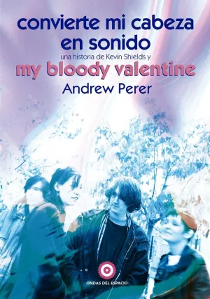 CONVIERTE ONVIERTE MI CABEZA EN SONIDO: UNA HISTORIA DE KEVIN SHIELDS Y MY BLOOD
