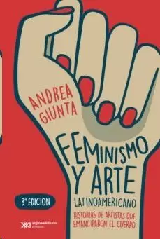 FEMINISMO Y ARTE LATINOAMERICANO : HISTORIAS DE ARTISTAS QUE EMANCIPARON EL CUER
