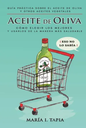 ACEITE DE OLIVA: GUÍA PRÁCTICA SOBRE EL ACEITE DE OLIVA Y OTROS ACEITES VEGETALES